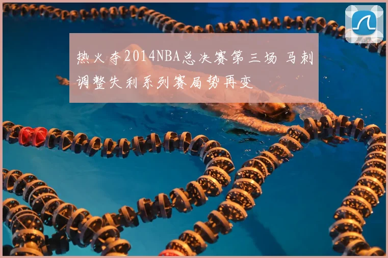 热火夺2014NBA总决赛第三场 马刺调整失利系列赛局势再变