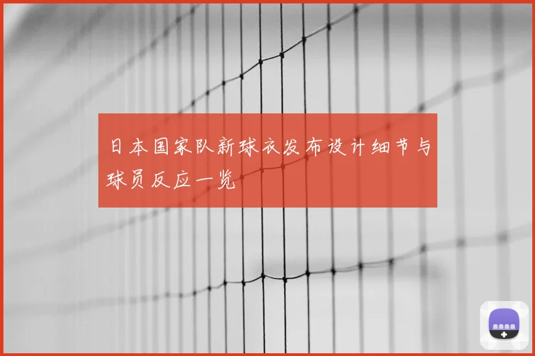 日本国家队新球衣发布设计细节与球员反应一览