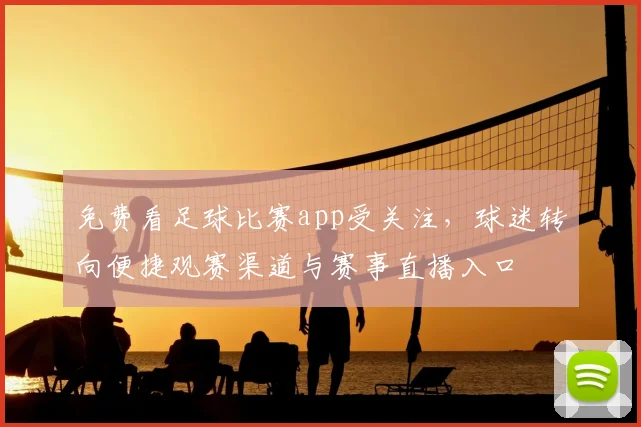 免费看足球比赛app受关注,球迷转向便捷观赛渠道与赛事直播入口