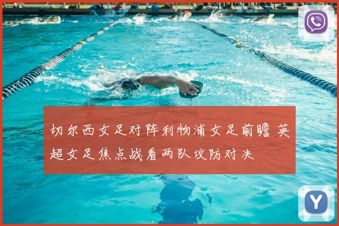 切尔西女足对阵利物浦女足前瞻 英超女足焦点战看两队攻防对决