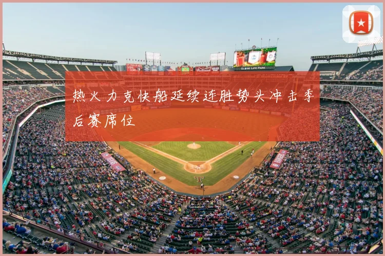 热火力克快船延续连胜势头冲击季后赛席位