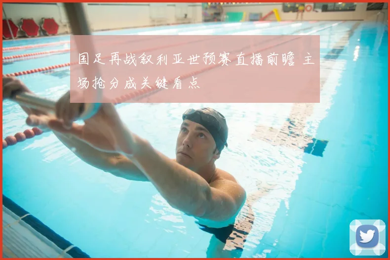 国足再战叙利亚世预赛直播前瞻 主场抢分成关键看点