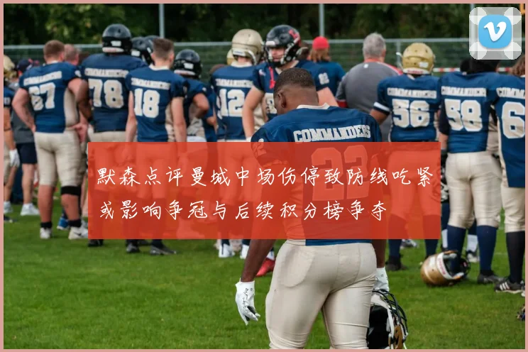 默森点评曼城中场伤停致防线吃紧或影响争冠与后续积分榜争夺