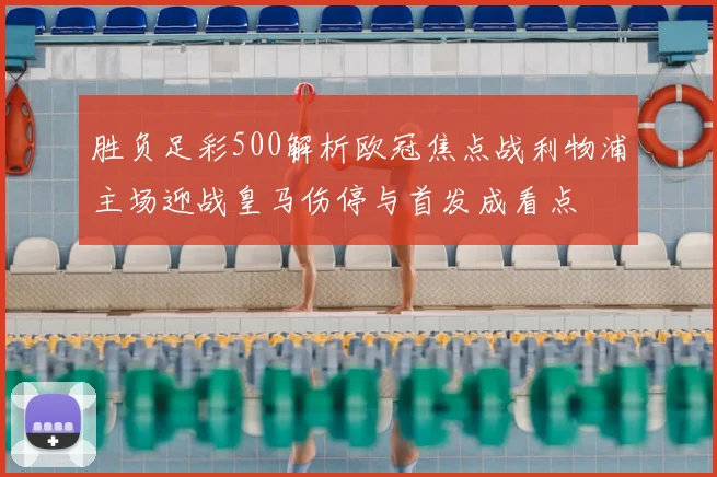 胜负足彩500解析欧冠焦点战利物浦主场迎战皇马伤停与首发成看点
