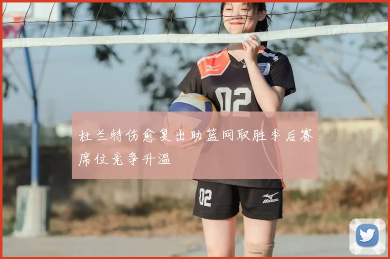 杜兰特伤愈复出助篮网取胜季后赛席位竞争升温