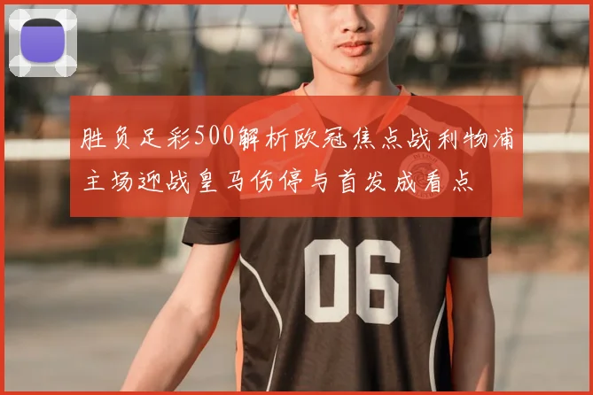 胜负足彩500解析欧冠焦点战利物浦主场迎战皇马伤停与首发成看点
