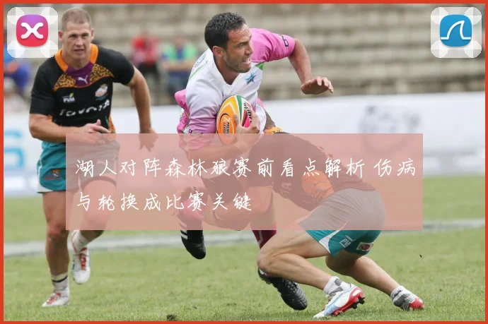 湖人对阵森林狼赛前看点解析 伤病与轮换成比赛关键