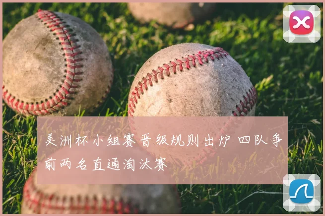 美洲杯小组赛晋级规则出炉 四队争前两名直通淘汰赛