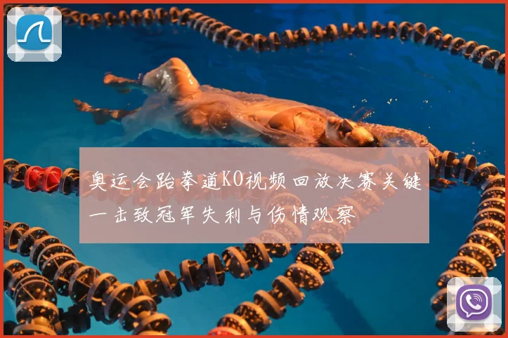 奥运会跆拳道KO视频回放决赛关键一击致冠军失利与伤情观察