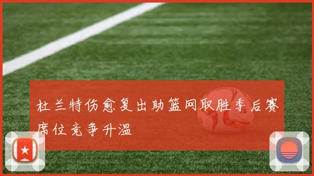 杜兰特伤愈复出助篮网取胜季后赛席位竞争升温