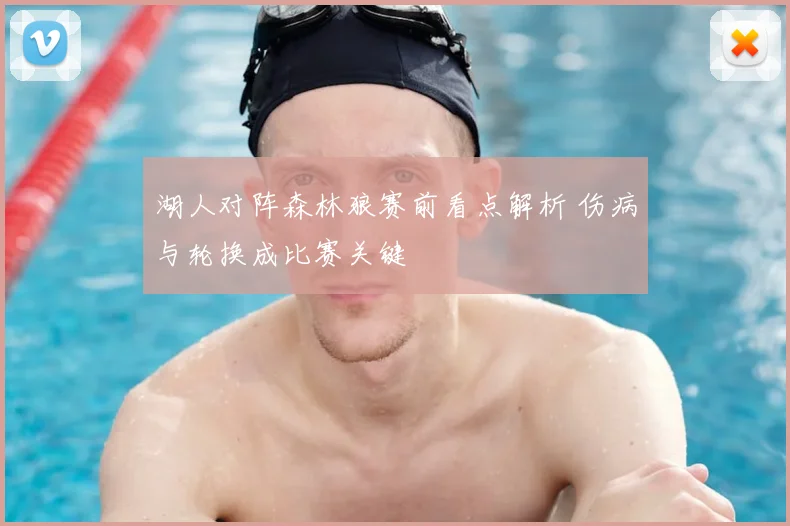 湖人对阵森林狼赛前看点解析 伤病与轮换成比赛关键