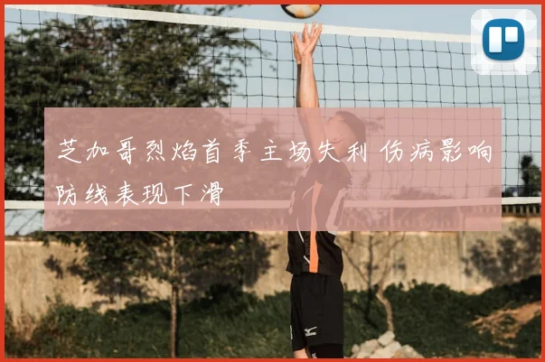 芝加哥烈焰首季主场失利 伤病影响防线表现下滑