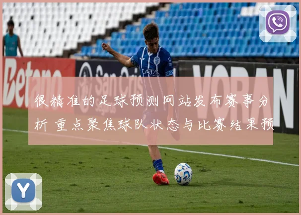 很精准的足球预测网站发布赛事分析 重点聚焦球队状态与比赛结果预测
