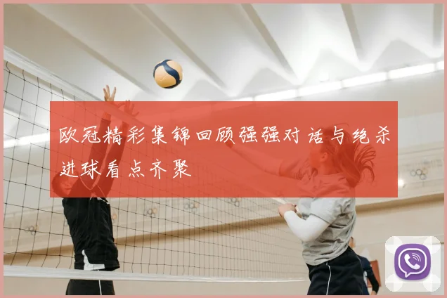 欧冠精彩集锦回顾强强对话与绝杀进球看点齐聚