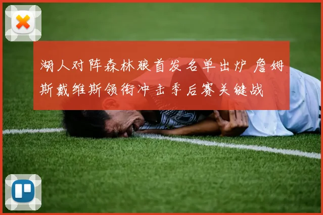 湖人对阵森林狼首发名单出炉 詹姆斯戴维斯领衔冲击季后赛关键战