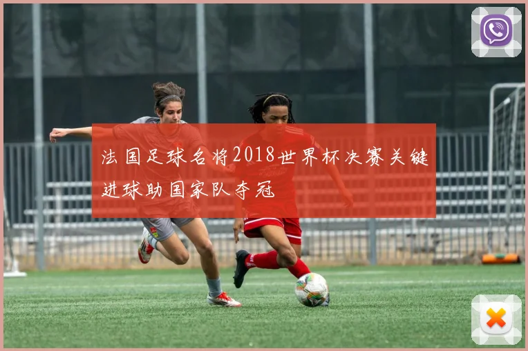 法国足球名将2018世界杯决赛关键进球助国家队夺冠