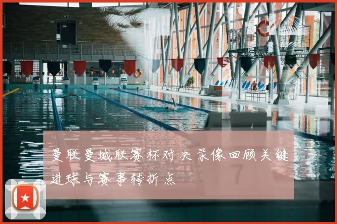 曼联曼城联赛杯对决录像回顾关键进球与赛事转折点