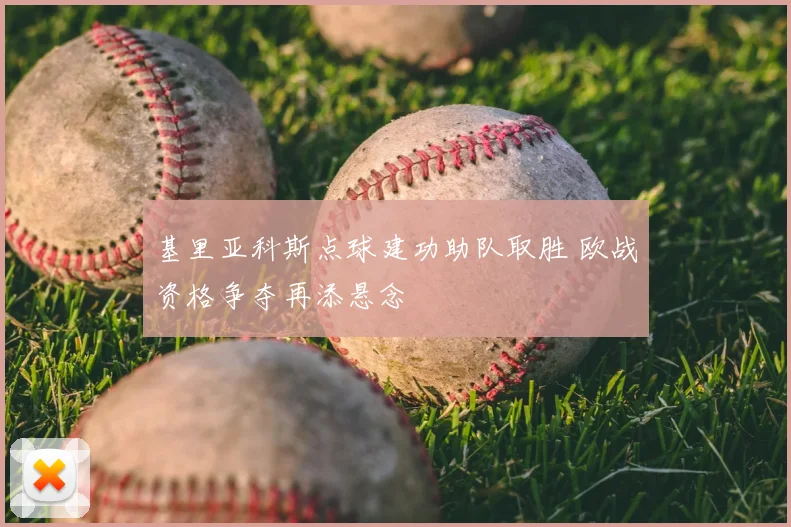 基里亚科斯点球建功助队取胜 欧战资格争夺再添悬念
