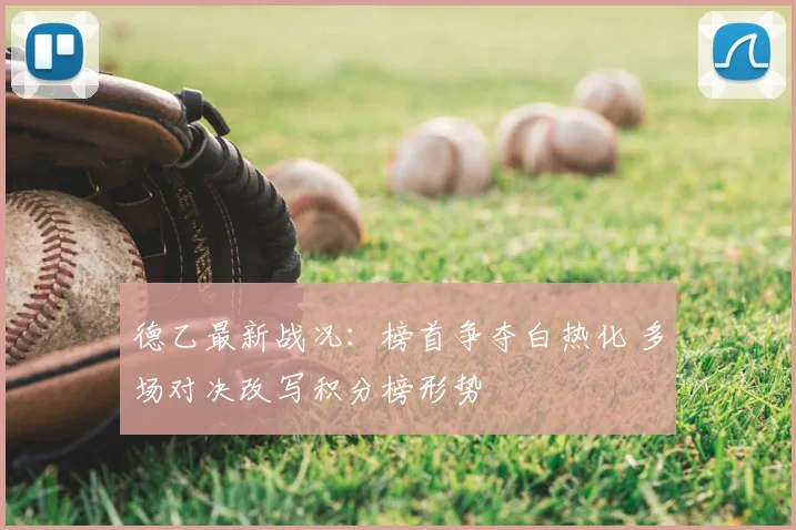 德乙最新战况:榜首争夺白热化 多场对决改写积分榜形势