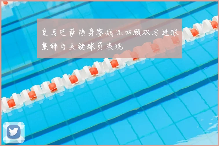 皇马巴萨热身赛战况回顾双方进球集锦与关键球员表现