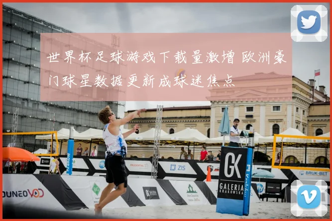 世界杯足球游戏下载量激增 欧洲豪门球星数据更新成球迷焦点