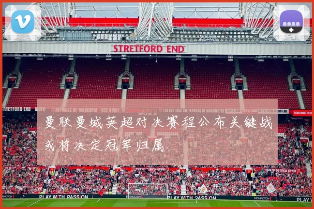 曼联曼城英超对决赛程公布关键战或将决定冠军归属