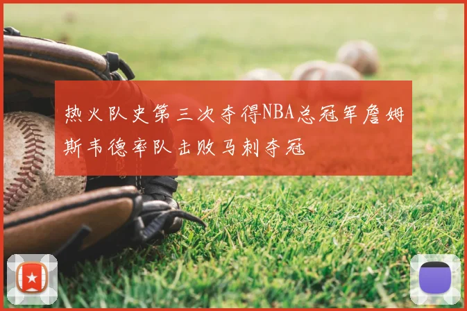 热火队史第三次夺得NBA总冠军詹姆斯韦德率队击败马刺夺冠