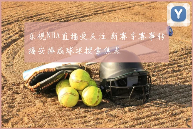 乐视NBA直播受关注 新赛季赛事转播安排成球迷搜索焦点
