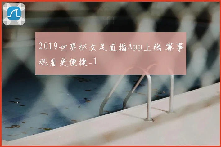 2019世界杯女足直播App上线 赛事观看更便捷_1