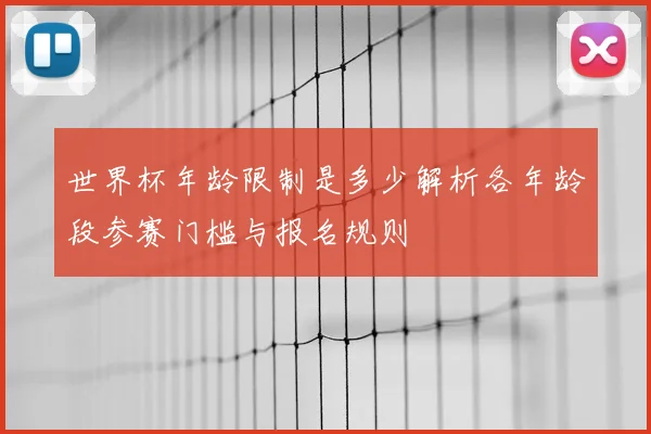 世界杯年龄限制是多少解析各年龄段参赛门槛与报名规则