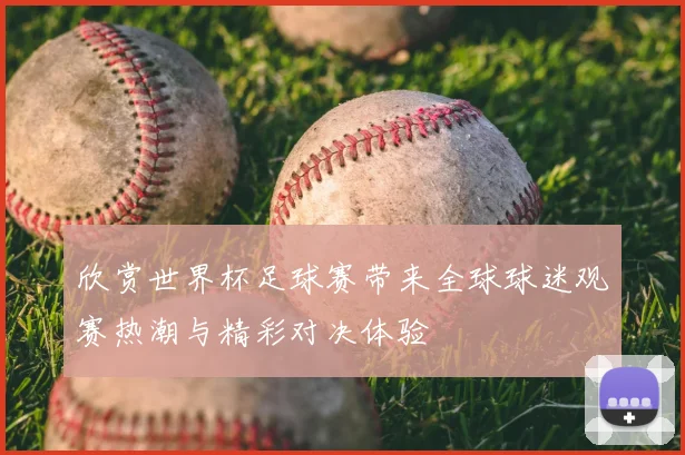 欣赏世界杯足球赛带来全球球迷观赛热潮与精彩对决体验