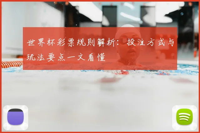 世界杯彩票规则解析：投注方式与玩法要点一文看懂