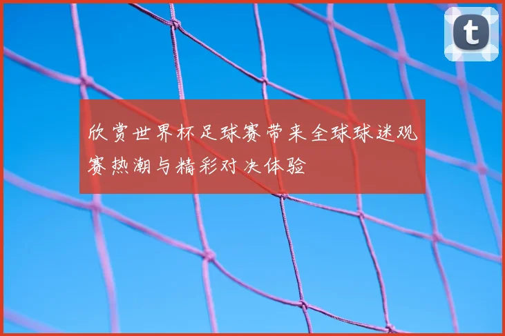欣赏世界杯足球赛带来全球球迷观赛热潮与精彩对决体验