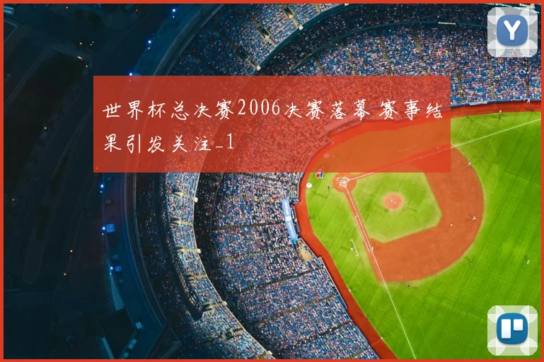 世界杯总决赛2006决赛落幕 赛事结果引发关注_1